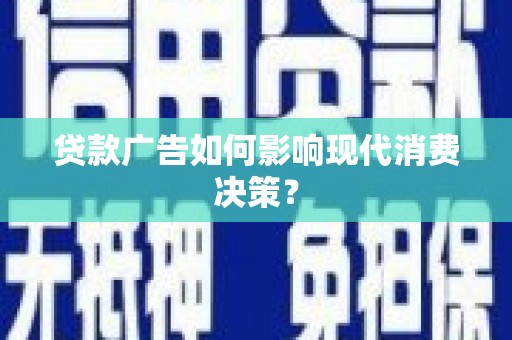 兴平贷款广告如何影响现代消费决策？