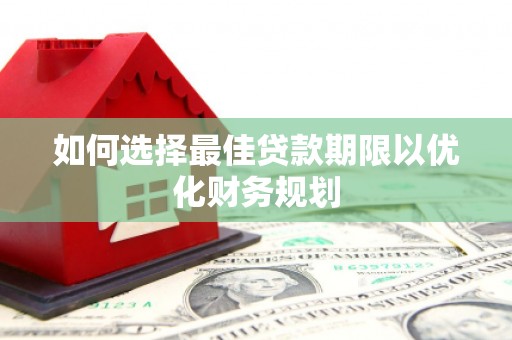 兴平如何选择最佳贷款期限以优化财务规划
