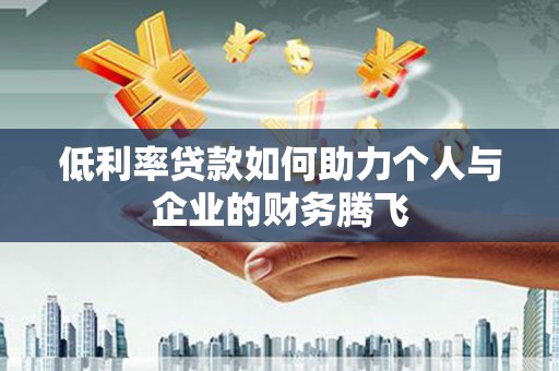 兴平低利率贷款如何助力个人与企业的财务腾飞