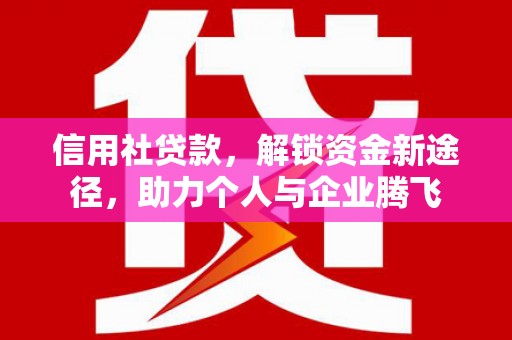 兴平信用社贷款，解锁资金新途径，助力个人与企业腾飞