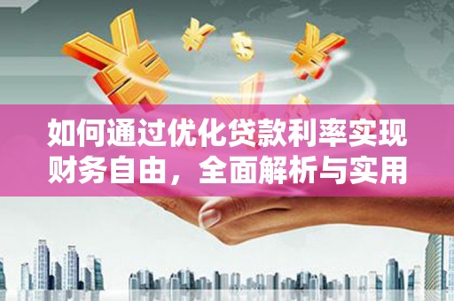 兴平如何通过优化贷款利率实现财务自由，全面解析与实用策略