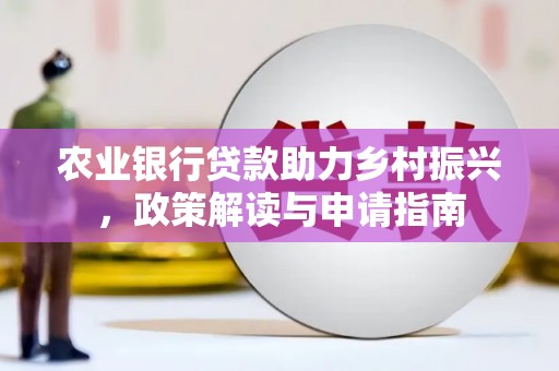 兴平农业银行贷款助力乡村振兴，政策解读与申请指南