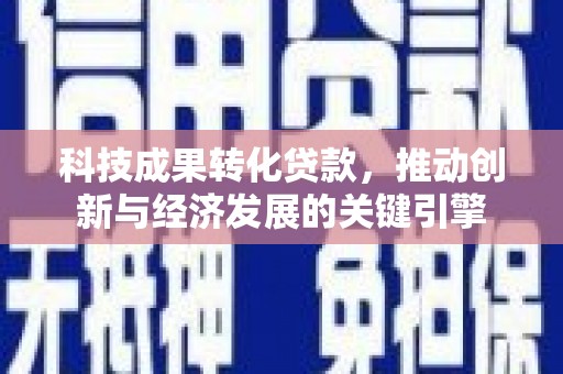 兴平科技成果转化贷款，推动创新与经济发展的关键引擎