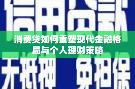 兴平消费贷如何重塑现代金融格局与个人理财策略