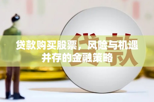 兴平贷款购买股票，风险与机遇并存的金融策略