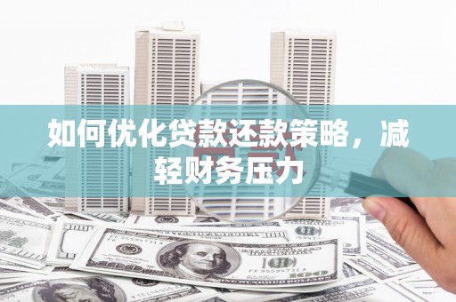 兴平如何优化贷款还款策略，减轻财务压力