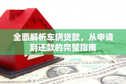 兴平全面解析车辆贷款，从申请到还款的完整指南