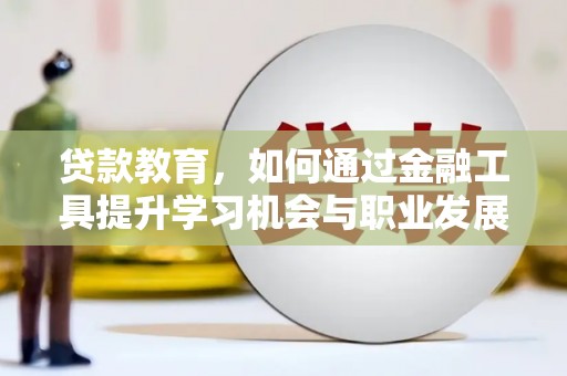 兴平贷款教育，如何通过金融工具提升学习机会与职业发展