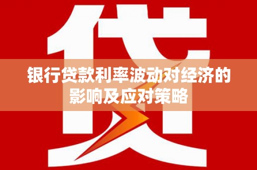 兴平银行贷款利率波动对经济的影响及应对策略