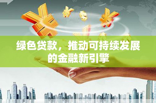 兴平绿色贷款，推动可持续发展的金融新引擎