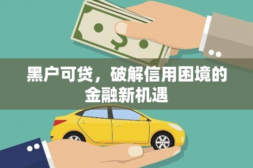 兴平黑户可贷，破解信用困境的金融新机遇