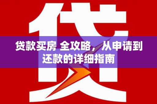 兴平贷款买房 全攻略，从申请到还款的详细指南