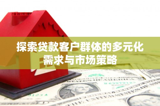 兴平探索贷款客户群体的多元化需求与市场策略