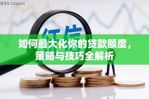 兴平如何最大化你的贷款额度，策略与技巧全解析