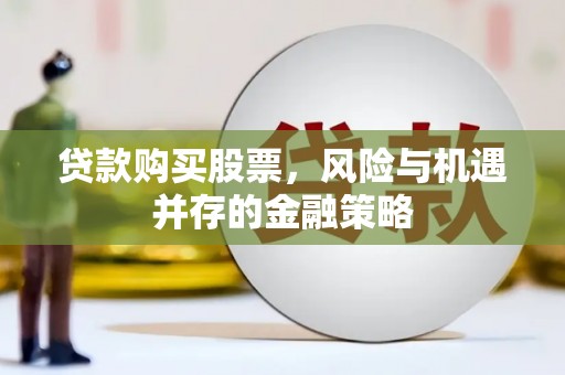 兴平贷款购买股票，风险与机遇并存的金融策略