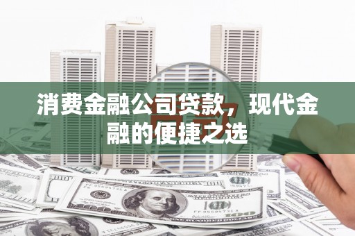 兴平消费金融公司贷款，现代金融的便捷之选