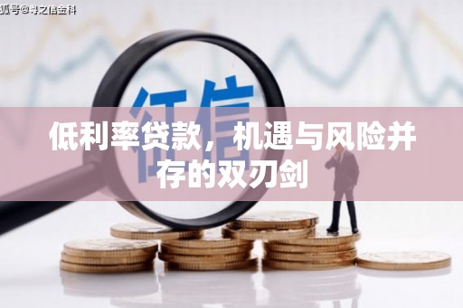 兴平低利率贷款，机遇与风险并存的双刃剑