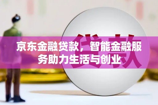 兴平京东金融贷款，智能金融服务助力生活与创业
