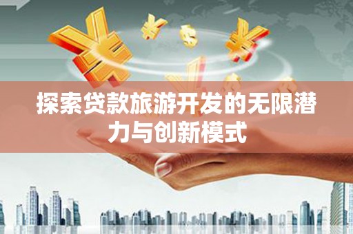 兴平探索贷款旅游开发的无限潜力与创新模式