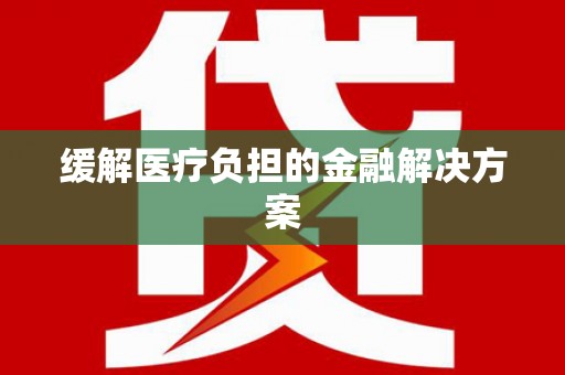 兴平缓解医疗负担的金融解决方案