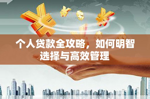 兴平个人贷款全攻略，如何明智选择与高效管理