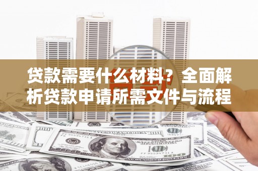 兴平贷款需要什么材料？全面解析贷款申请所需文件与流程
