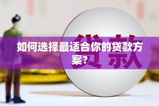 兴平如何选择最适合你的贷款方案？
